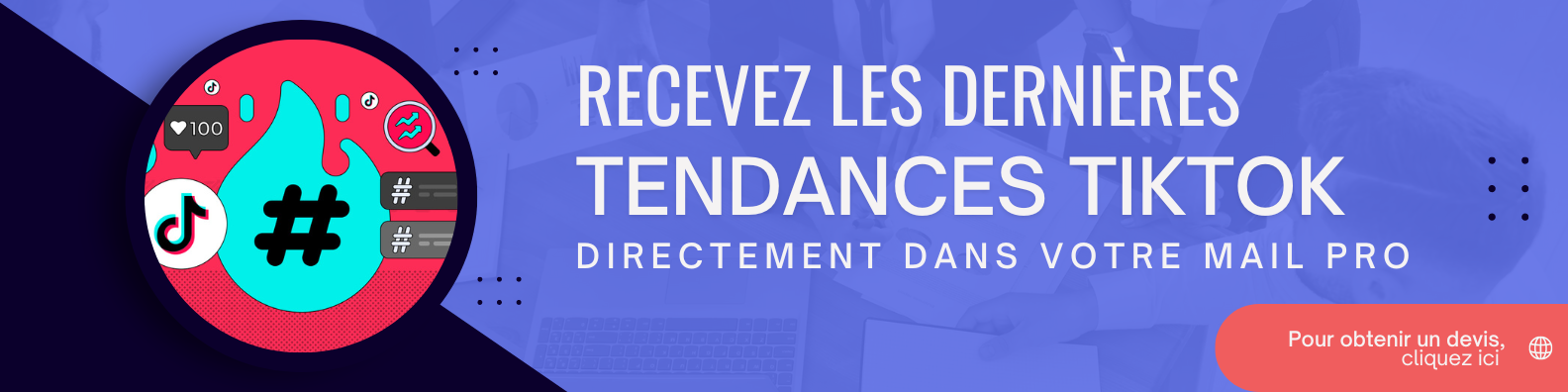 Contactez-nous pour recevoir les dernières tendances TikTok