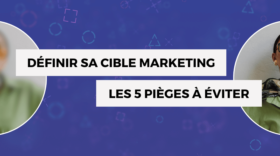 Définir sa cible marketing et construire ses personas : les 5 erreurs à éviter